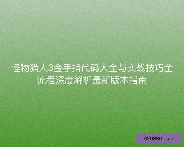怪物猎人3金手指代码大全与实战技巧全流程深度解析最新版本指南